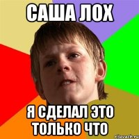 саша лох я сделал это только что