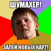 шумахер! залей новых карт!