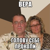 вера голову себе проколи