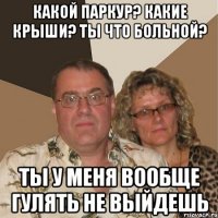 какой паркур? какие крыши? ты что больной? ты у меня вообще гулять не выйдешь