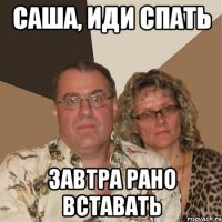 саша, иди спать завтра рано вставать