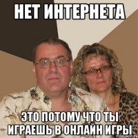 нет интернета это потому что ты играешь в онлайн игры