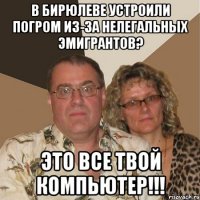 в бирюлеве устроили погром из-за нелегальных эмигрантов? это все твой компьютер!!!