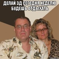 делай зд сегодня неделю будешь отдыхать 