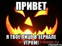 ПРИВЕТ Я ТВОЁ ЛИЦО В ЗЕРКАЛЕ УТРОМ!