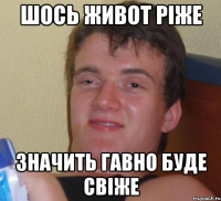 шось живот ріже значить гавно буде свіже