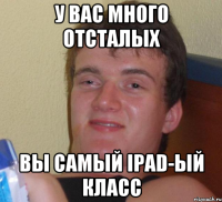 У вас много отсталых вы самый ipad-ый класс