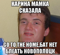 КАРИНА МАМКА СКАЗАЛА GO TO THE HOME,БАТ НЕТ БЛЕАТЬ НОВОПОЛОЦК