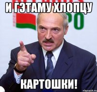 И гэтаму хлопцу Картошки!