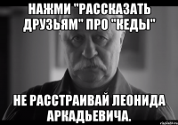 нажми "рассказать друзьям" про "кеды" не расстраивай леонида аркадьевича.