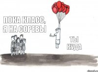 Ты куда Пока класс, я на соревы