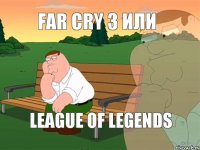 Far Cry 3 или League of Legends