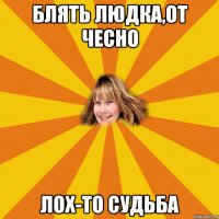 блять людка,от чесно лох-то судьба