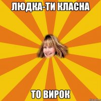 людка-ти класна то вирок
