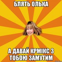 блять олька а давай крмікс з тобою замутим