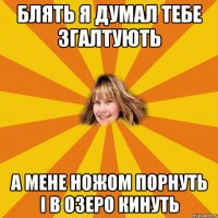 блять я думал тебе згалтують а мене ножом порнуть і в озеро кинуть