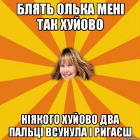 блять олька мені так хуйово ніякого хуйово два пальці всунула і ригаєш