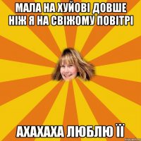 мала на хуйові довше ніж я на свіжому повітрі ахахаха люблю її