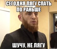 сегодня лягу спать по раньше шучу, не лягу