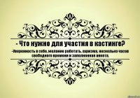 - Что нужно для участия в кастинге? -Уверенность в себе, желание работать, харизма, несколько часов свободного времени и заполненная анкета.