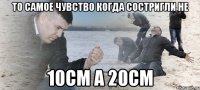 ТО самое чувство когда состригли не 10см а 20см