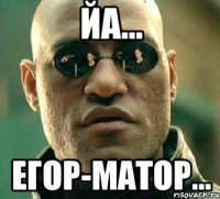 йа... егор-матор...