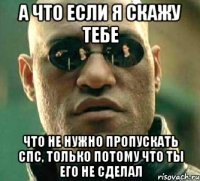 а что если я скажу тебе что не нужно пропускать спс, только потому что ты его не сделал