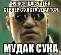 ну все щас у тебя сервер с хоста удалтся мудак сука