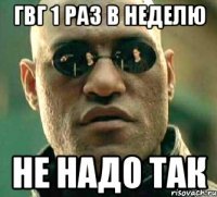 гвг 1 раз в неделю не надо так