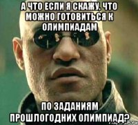 а что если я скажу, что можно готовиться к олимпиадам по заданиям прошлогодних олимпиад?