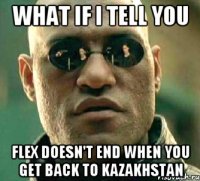 what if i tell you flex doesn't end when you get back to kazakhstan