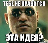 тебе не нравится эта идея?