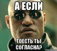 А если тоесть ты согласна?