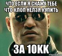 Что если я скажу тебе что клоп нелзя купить За 10kk