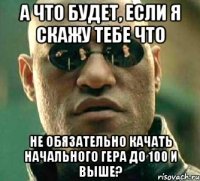 А что будет, если я скажу тебе что не обязательно качать начального гера до 100 и выше?