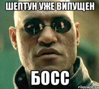 шептун уже випущен босс