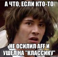 а что, если кто-то не осилил aff и ушел на "классику"