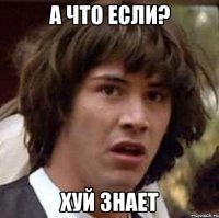 а что если? хуй знает