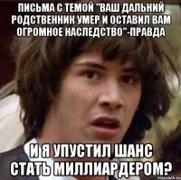 письма с темой "ваш дальний родственник умер и оставил вам огромное наследство"-правда и я упустил шанс стать миллиардером?