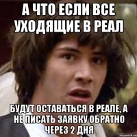 а что если все уходящие в реал будут оставаться в реале, а не писать заявку обратно через 2 дня