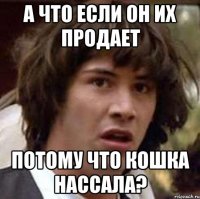 А что если он их продает потому что кошка нассала?