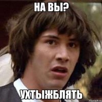 на вы? ухтыжблять