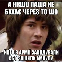 А якшо паша не бухає через то шо його в армії закодували або зашили ампулу