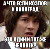 А что если козлов и виноград это один и тот же человек?