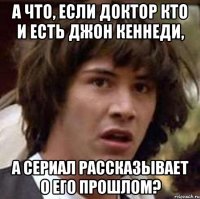 А что, если Доктор Кто и есть Джон Кеннеди, а сериал рассказывает о его прошлом?