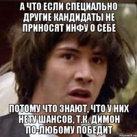 а что если специально другие кандидаты не приносят инфу о себе потому что знают, что у них нету шансов, т.к. димон по-любому победит