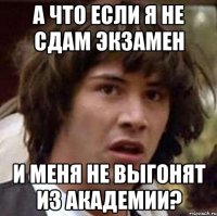 А что если я не сдам экзамен и меня не выгонят из академии?