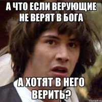 а что если верующие не верят в бога а хотят в него верить?