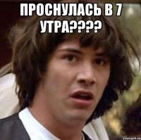 проснулась в 7 утра???? 