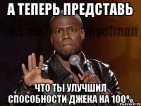 а теперь представь что ты улучшил способности джека на 100%